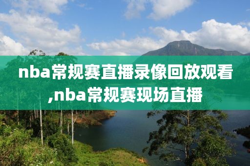 nba常规赛直播录像回放观看,nba常规赛现场直播