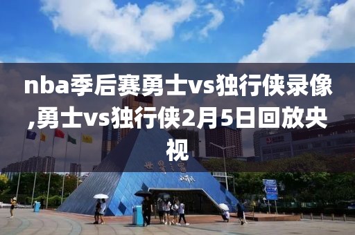 nba季后赛勇士vs独行侠录像,勇士vs独行侠2月5日回放央视