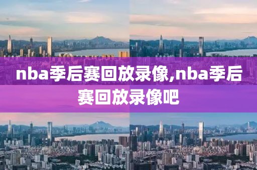 nba季后赛回放录像,nba季后赛回放录像吧