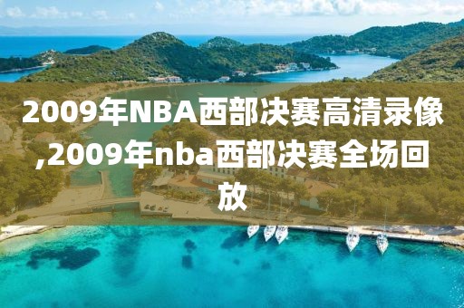 2009年NBA西部决赛高清录像,2009年nba西部决赛全场回放