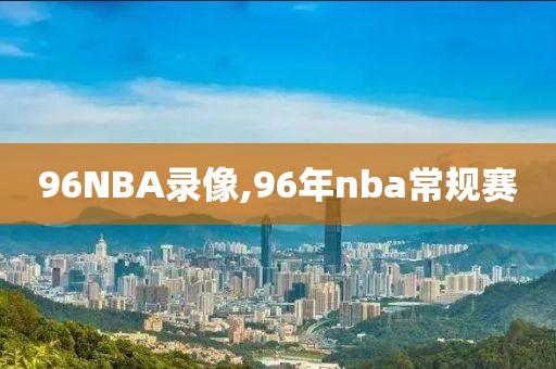 96NBA录像,96年nba常规赛