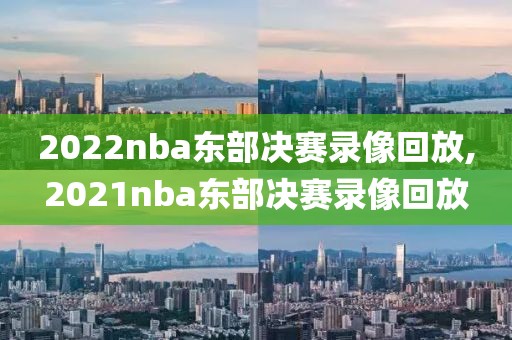2022nba东部决赛录像回放,2021nba东部决赛录像回放