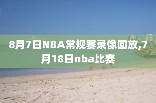 8月7日NBA常规赛录像回放,7月18日nba比赛