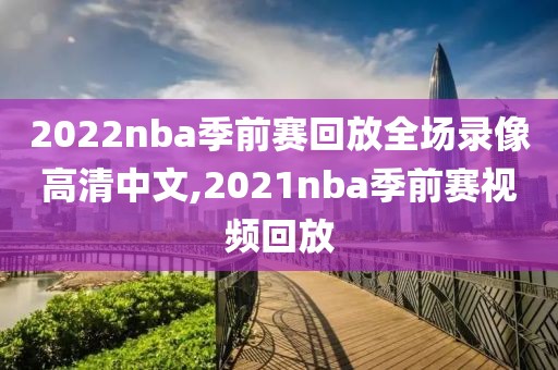2022nba季前赛回放全场录像高清中文,2021nba季前赛视频回放