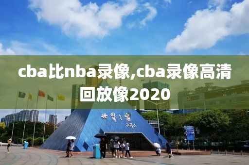 cba比nba录像,cba录像高清回放像2020