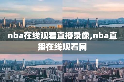 nba在线观看直播录像,nba直播在线观看网