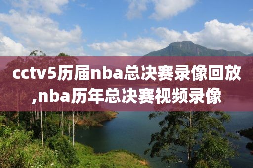 cctv5历届nba总决赛录像回放,nba历年总决赛视频录像
