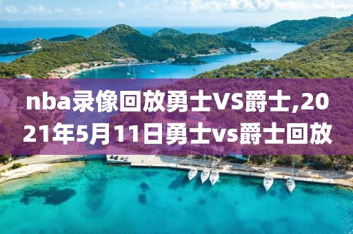 nba录像回放勇士VS爵士,2021年5月11日勇士vs爵士回放