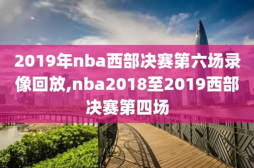 2019年nba西部决赛第六场录像回放,nba2018至2019西部决赛第四场